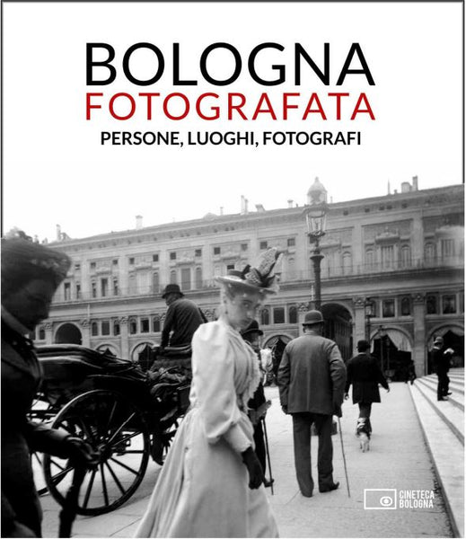 Bologna fotografata. Persone, luoghi, fotografi